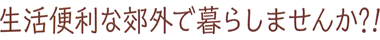 生活便利な郊外で暮らしませんか？！